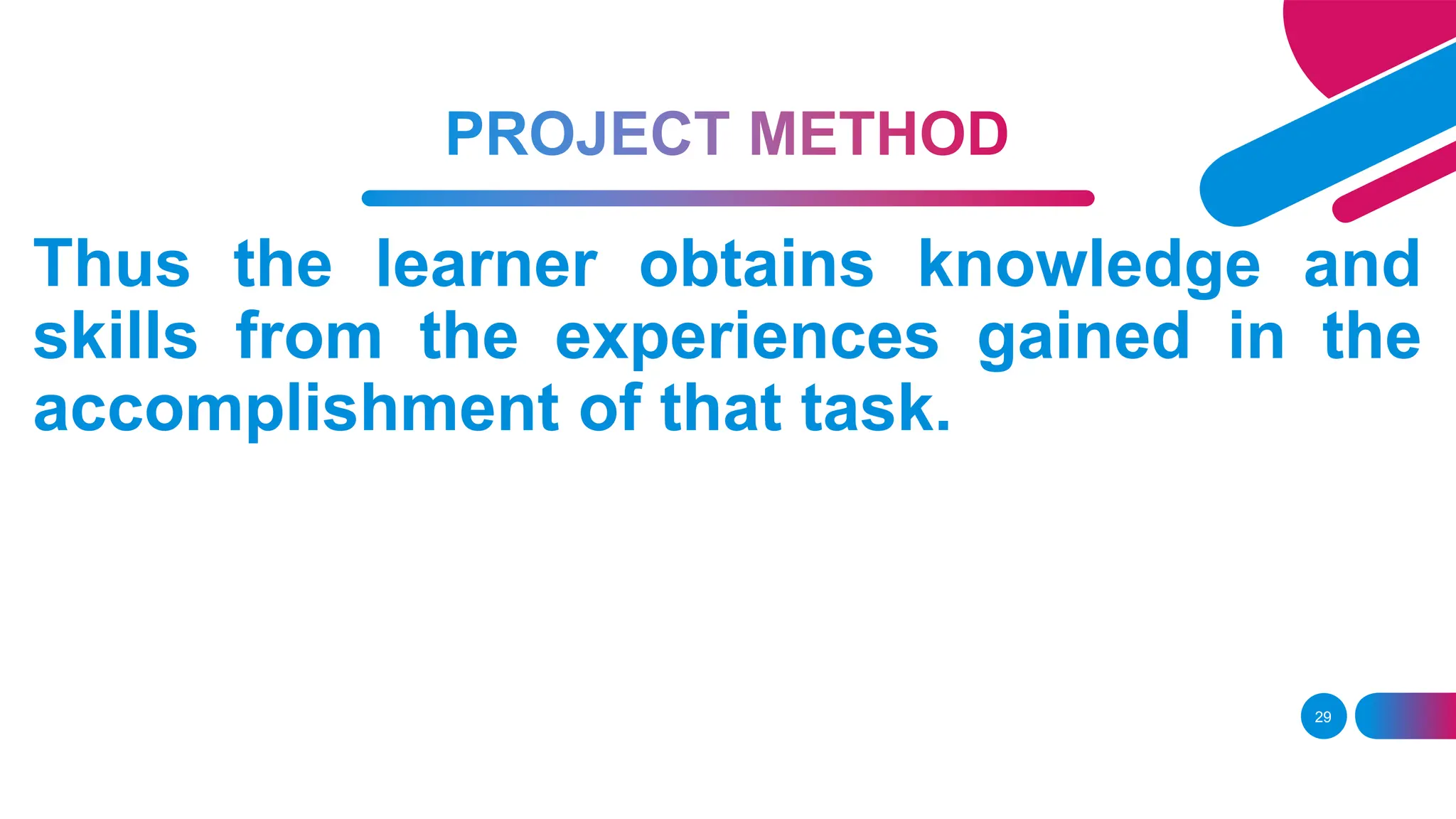 29
Thus the learner obtains knowledge and
skills from the experiences gained in the
accomplishment of that task.
 