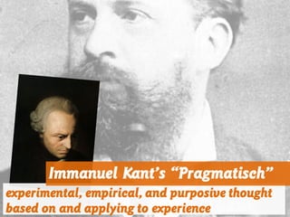 experimental, empirical, and purposive thought
based on and applying to experience
Immanuel Kant’s “Pragmatisch”
 