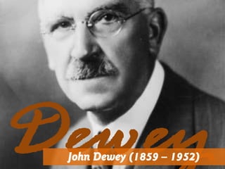 John Dewey (1859 – 1952)
 