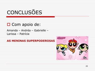 29
CONCLUSÕES
 Com apoio de:
Amanda – Andréa – Gabrielle –
Larissa – Patrícia
AS MENINAS SUPERPODEROSAS
 