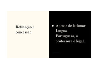 Refutação e
concessão
● Apesar de lecionar
Língua
Portuguesa, a
Portuguesa, a
professora é legal.
 