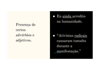 Presença de
certos
advérbios e
● Eu ainda acredito
na humanidade.
● “Ativistas radicais
advérbios e
adjetivos.
● “Ativistas radicais
causaram tumulto
durante a
manifestação.”
 