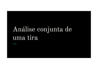 Análise conjunta de
uma tira
uma tira
 