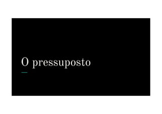 O pressuposto
O pressuposto
 