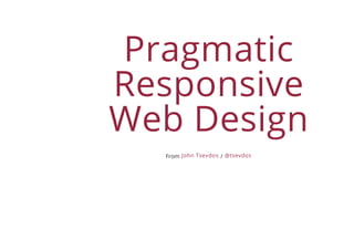 Pragmatic
Responsive
Web Design
From /John Tsevdos @tsevdos
 