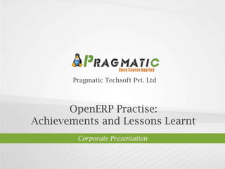 Pragmatic Techsoft Pvt. Ltd. OpenERP Practise:  Achievements and Lessons Learnt Corporate Presentation 