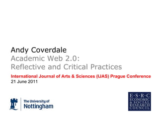 Andy Coverdale Academic Web 2.0: Reflective and Critical Practices  International Journal of Arts & Sciences (IJAS) Prague Conference 21 June 2011 