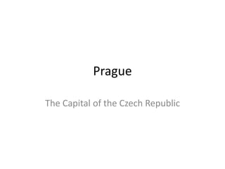 Prague

The Capital of the Czech Republic
 