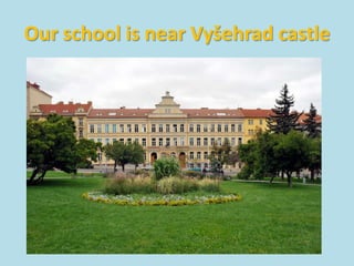 Our school is near Vyšehrad castle
 