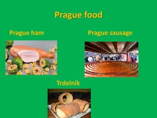 Prague food
Prague ham              Prague sausage




             Trdelnik
 