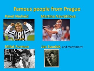 Famous people from Prague
Pavel Nedvěd   Martina Navrátilová




Miloš Forman   Jan Saudek, and many more!
 
