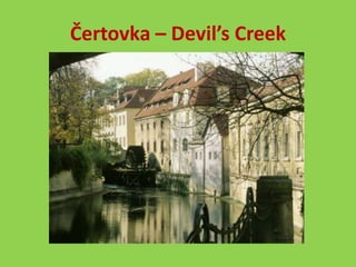 Čertovka – Devil’s Creek
 