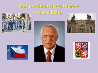 Our president lives there –
       Vaclav Klaus
 