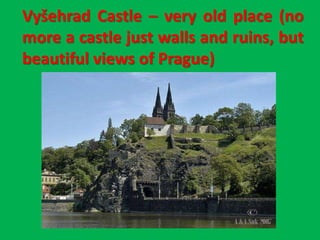Vyšehrad Castle – very old place (no
more a castle just walls and ruins, but
beautiful views of Prague)
 