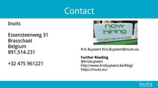 Contact
Inuits
Inuits
Essensteenweg 31
Essensteenweg 31
Brasschaat
Brasschaat
Belgium
Belgium
891.514.231
891.514.231
+32 475 961221
+32 475 961221
Kris Buytaert Kris.Buytaert@inuits.eu
Kris Buytaert Kris.Buytaert@inuits.eu
Further Reading
Further Reading
@krisbuytaert
@krisbuytaert
http://www.krisbuytaert.be/blog/
http://www.krisbuytaert.be/blog/
https://inuits.eu/
https://inuits.eu/
 