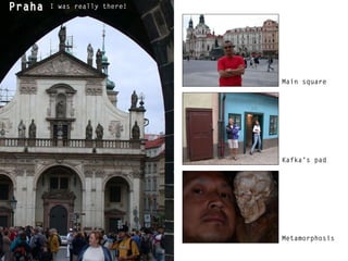 Praha I was really there!  Main square Kafka’s pad Metamorphosis 