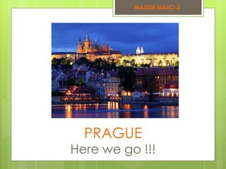 PRAGUE Here we go !!! MASTER MASCI 2 