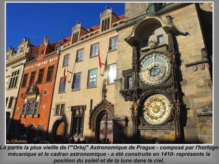 La partie la plus vieille de l'"Orloj" Astronomique de Prague - composé par l'horlogeLa partie la plus vieille de l'"Orloj" Astronomique de Prague - composé par l'horloge
mécanique et le cadran astronomique - a été construite en 1410- représente lamécanique et le cadran astronomique - a été construite en 1410- représente la
position du soleil et de la lune dans le ciel.position du soleil et de la lune dans le ciel.
 