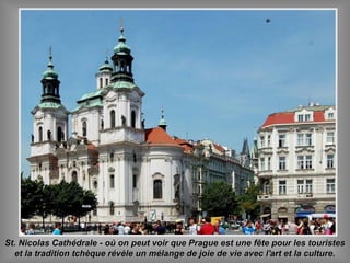 St. Nicolas Cathédrale - où on peut voir que Prague est une fête pour les touristesSt. Nicolas Cathédrale - où on peut voir que Prague est une fête pour les touristes
et la tradition tchèque révèle un mélange de joie de vie avec l'art et la culture.et la tradition tchèque révèle un mélange de joie de vie avec l'art et la culture.
 