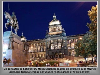 On considère le bâtiment du Musée national comme un symbole de la RepriseOn considère le bâtiment du Musée national comme un symbole de la Reprise
nationale tchèque et loge son musée le plus grand et le plus ancien.nationale tchèque et loge son musée le plus grand et le plus ancien.
 