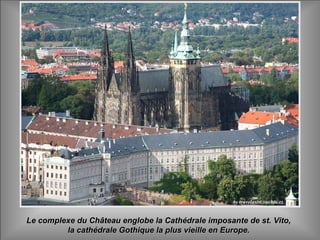 Le complexe du Château englobe la Cathédrale imposante de st. Vito,Le complexe du Château englobe la Cathédrale imposante de st. Vito,
la cathédrale Gothique la plus vieille en Europe.la cathédrale Gothique la plus vieille en Europe.
 