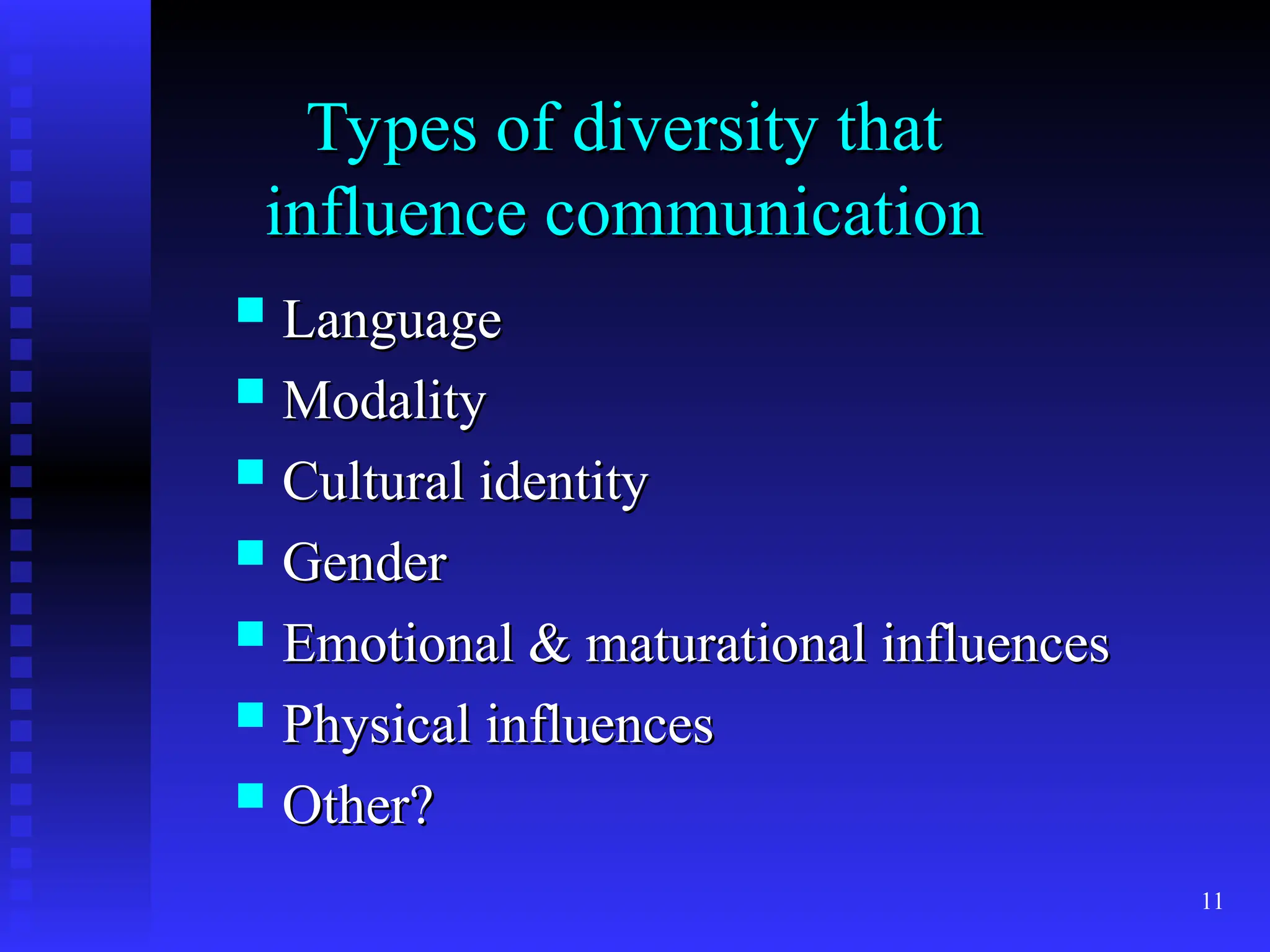 11
Types of diversity that
Types of diversity that
influence communication
influence communication
 Language
Language
 Modality
Modality
 Cultural identity
Cultural identity
 Gender
Gender
 Emotional & maturational influences
Emotional & maturational influences
 Physical influences
Physical influences
 Other?
Other?
 