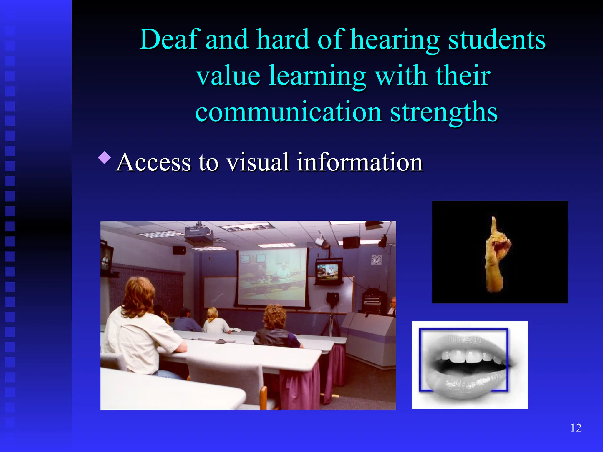 12
Deaf and hard of hearing students
Deaf and hard of hearing students
value learning with their
value learning with their
communication strengths
communication strengths

Access to visual information
Access to visual information
 