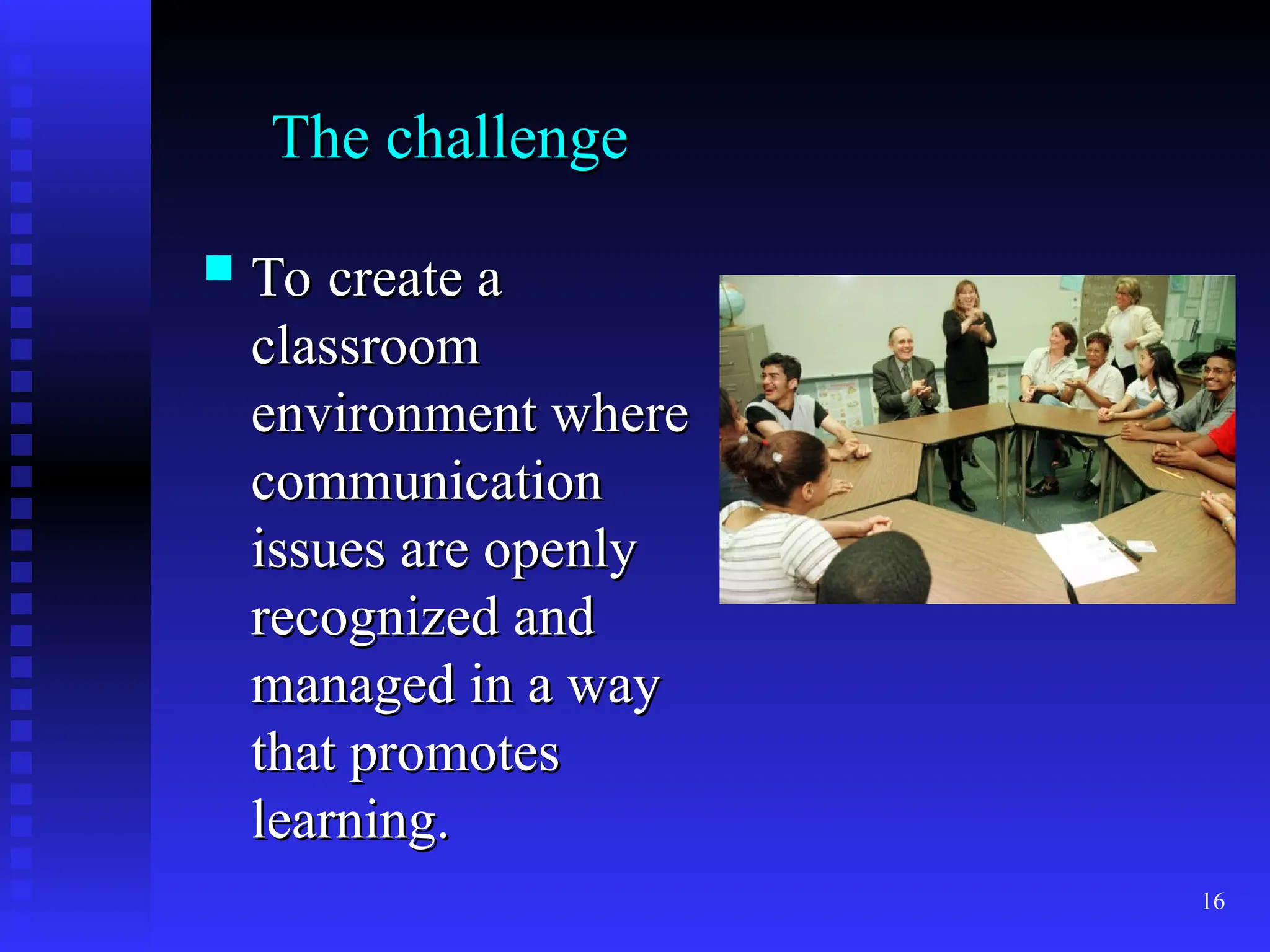 16
The challenge
The challenge
 To create a
To create a
classroom
classroom
environment where
environment where
communication
communication
issues are openly
issues are openly
recognized and
recognized and
managed in a way
managed in a way
that promotes
that promotes
learning.
learning.
 