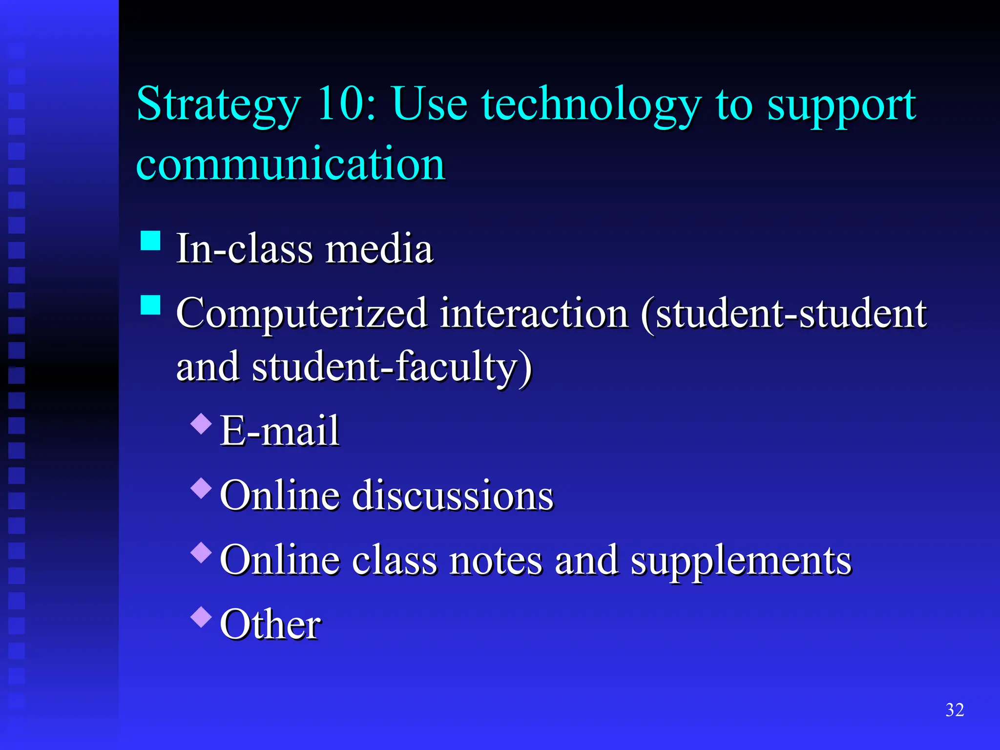 32
Strategy 10: Use technology to support
Strategy 10: Use technology to support
communication
communication
 In-class media
In-class media
 Computerized interaction (student-student
Computerized interaction (student-student
and student-faculty)
and student-faculty)
 E-mail
E-mail
 Online discussions
Online discussions

Online class notes and supplements
Online class notes and supplements

Other
Other
 