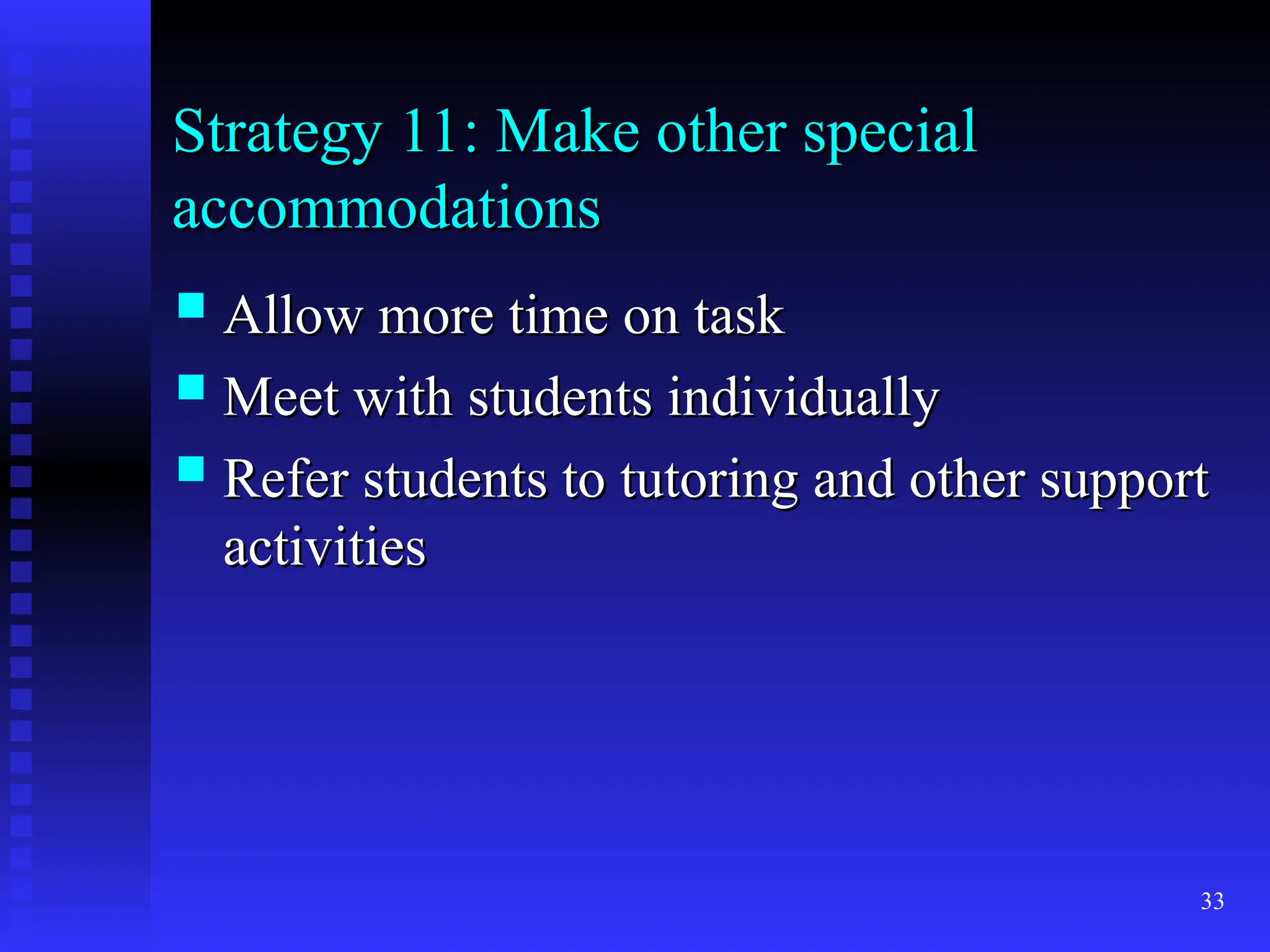 33
Strategy 11: Make other special
Strategy 11: Make other special
accommodations
accommodations
 Allow more time on task
Allow more time on task
 Meet with students individually
Meet with students individually
 Refer students to tutoring and other support
Refer students to tutoring and other support
activities
activities
 