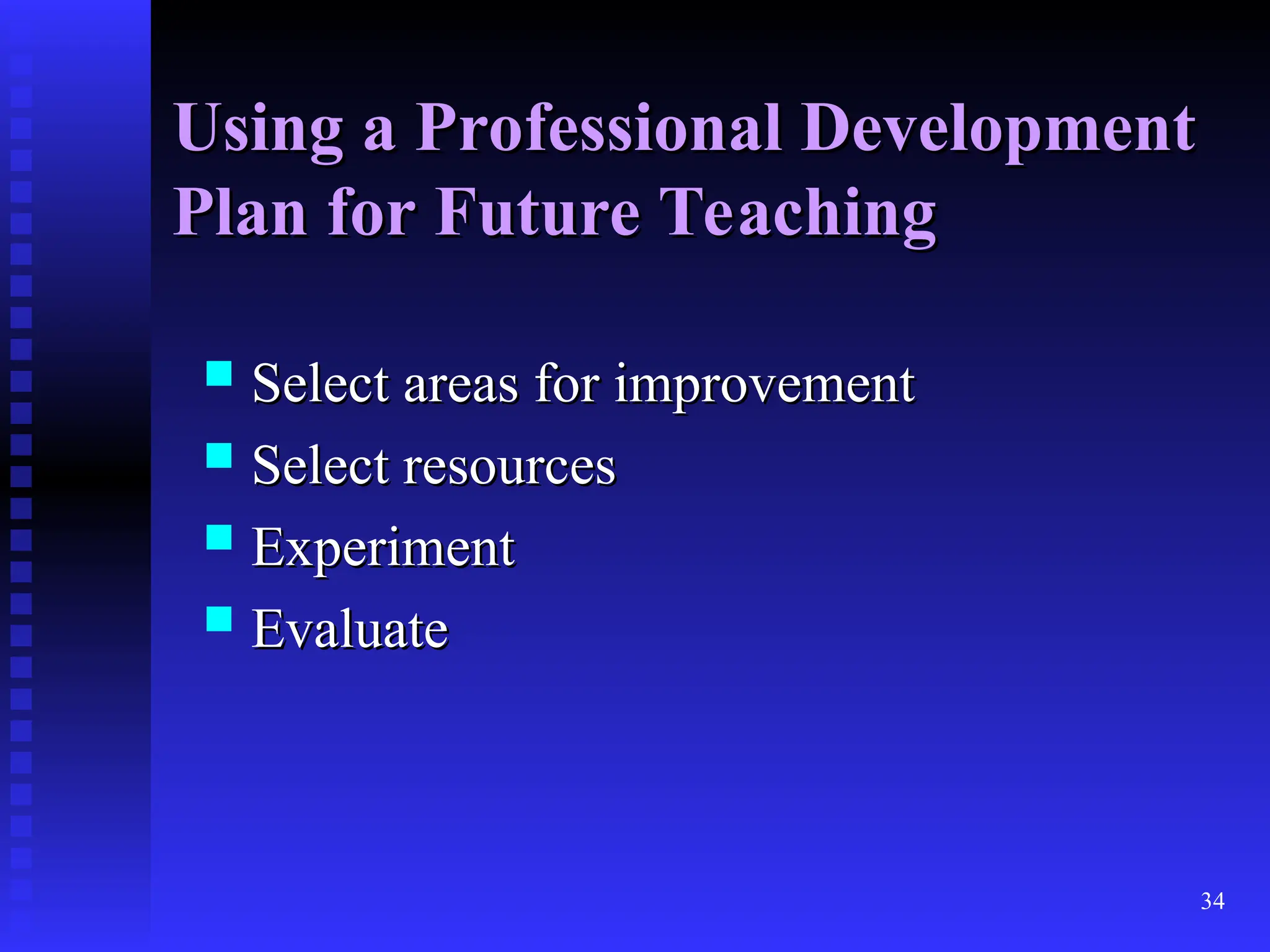 34
Using a Professional Development
Using a Professional Development
Plan for Future Teaching
Plan for Future Teaching
 Select areas for improvement
Select areas for improvement
 Select resources
Select resources
 Experiment
Experiment
 Evaluate
Evaluate
 