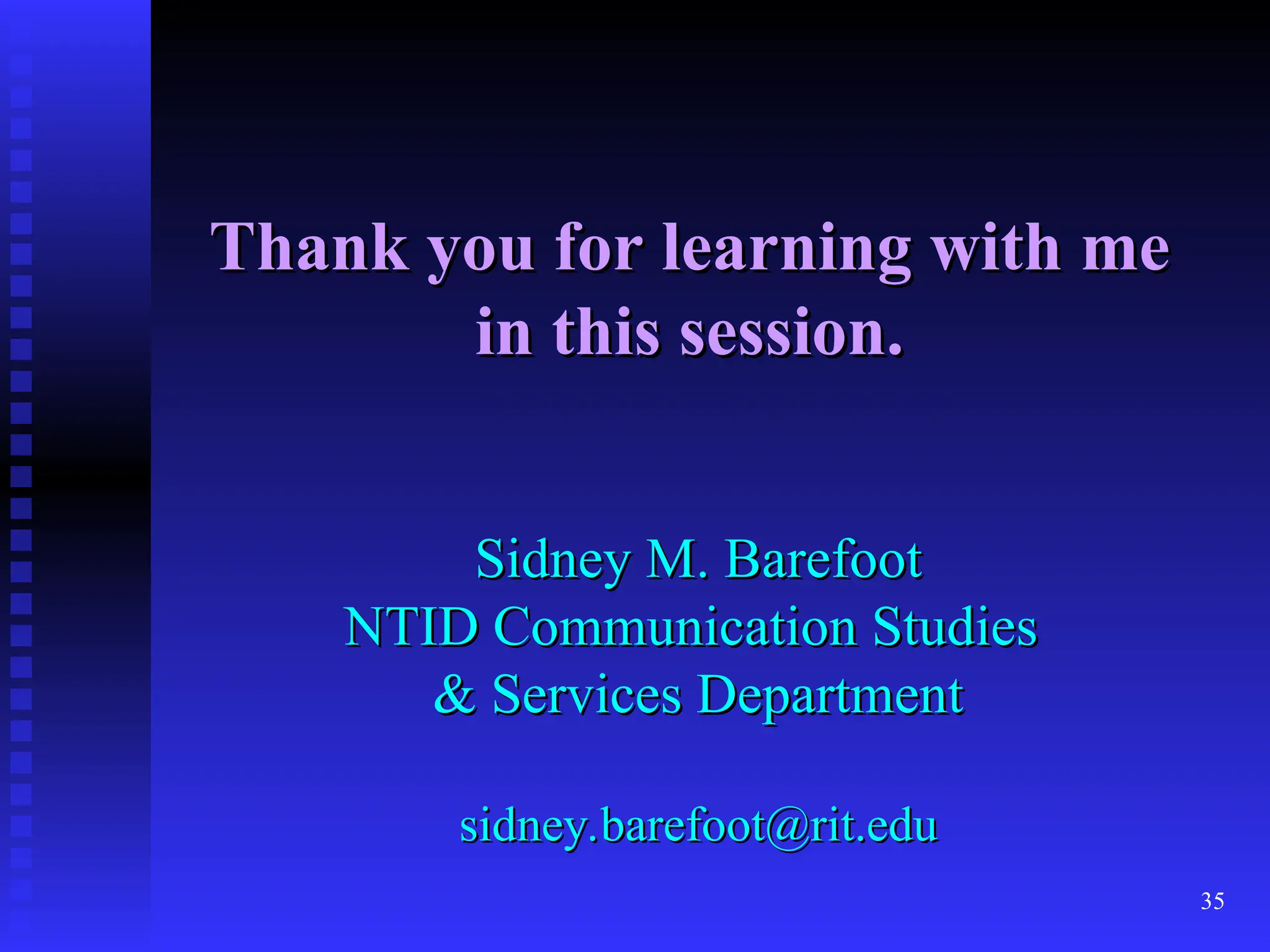 35
Thank you for learning with me
Thank you for learning with me
in this session.
in this session.
Sidney M. Barefoot
Sidney M. Barefoot
NTID Communication Studies
NTID Communication Studies
& Services Department
& Services Department
sidney.barefoot@rit.edu
sidney.barefoot@rit.edu
 