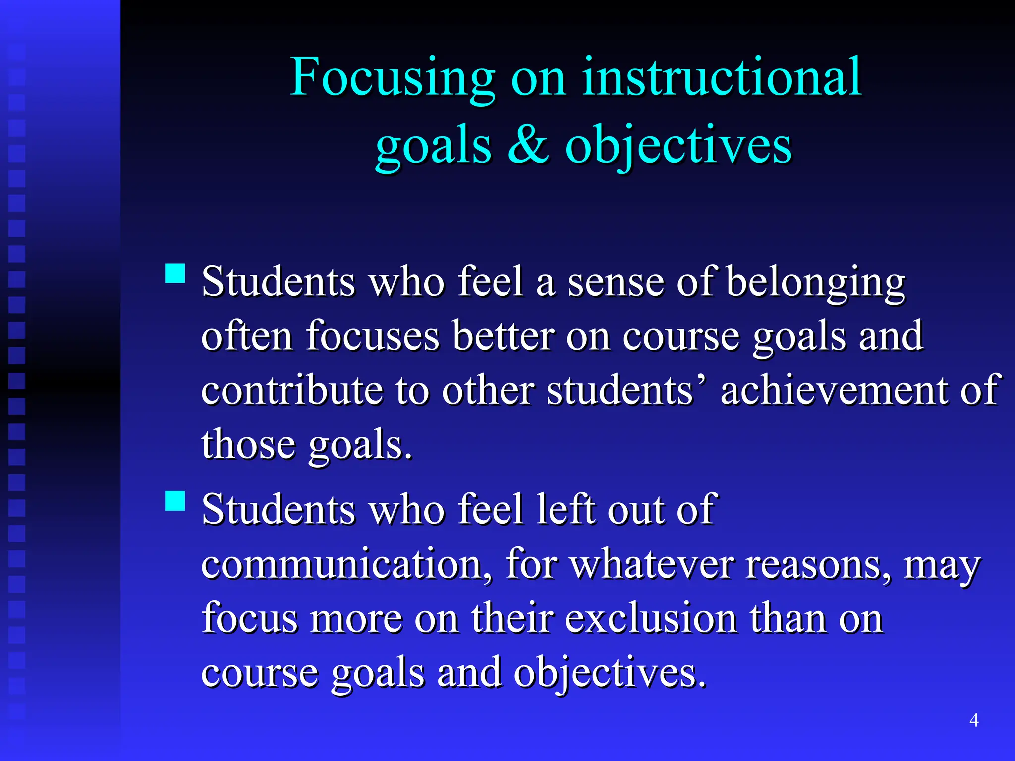 4
Focusing on instructional
Focusing on instructional
goals & objectives
goals & objectives
 Students who feel a sense of belonging
Students who feel a sense of belonging
often focuses better on course goals and
often focuses better on course goals and
contribute to other students’ achievement of
contribute to other students’ achievement of
those goals.
those goals.
 Students who feel left out of
Students who feel left out of
communication, for whatever reasons, may
communication, for whatever reasons, may
focus more on their exclusion than on
focus more on their exclusion than on
course goals and objectives.
course goals and objectives.
 