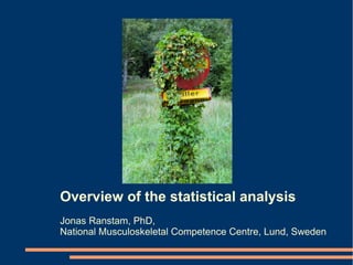 Overview of the statistical analysis
Jonas Ranstam, PhD,
National Musculoskeletal Competence Centre, Lund, Sweden
 