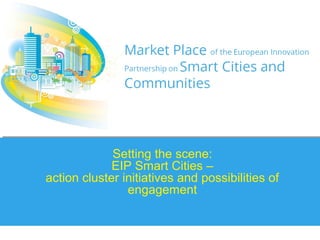 Setting the scene:
EIP Smart Cities –
action cluster initiatives and possibilities of
engagement
 