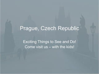 Prague, Czech Republic Exciting Things to See and Do! Come visit us – with the kids! 