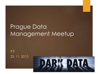 Prague Data
Management Meetup
#3
23. 11. 2015
 