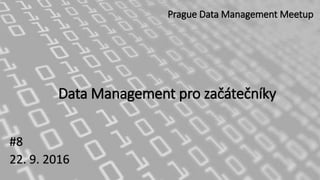 Data Management pro začátečníky
#8
22. 9. 2016
Prague Data Management Meetup
 