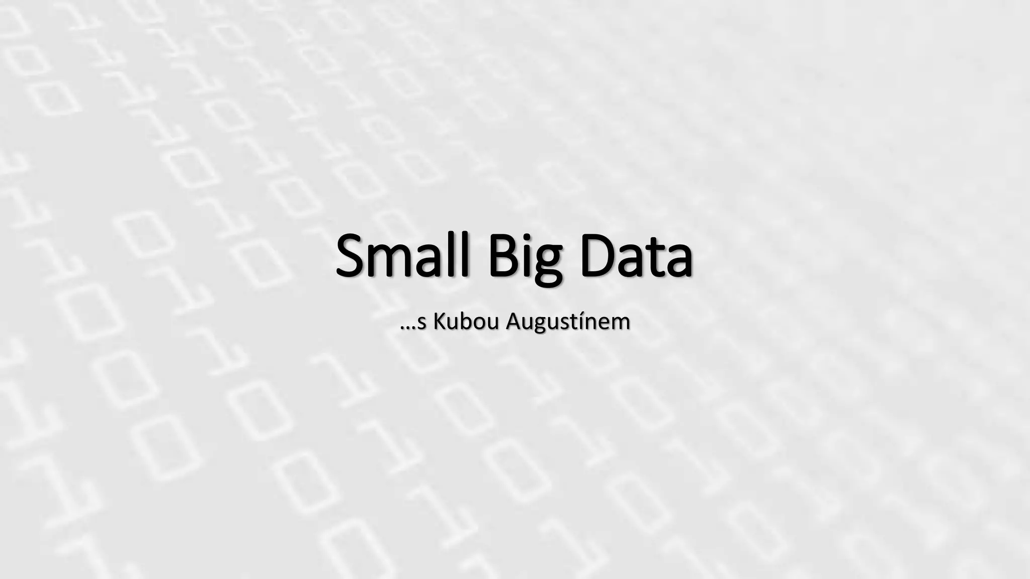 Small Big Data
…s Kubou Augustínem
 