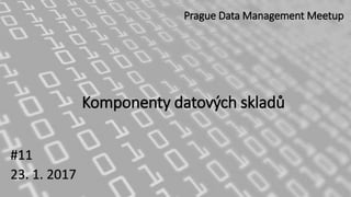 Komponenty datových skladů
#11
23. 1. 2017
Prague Data Management Meetup
 
