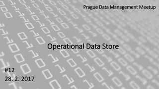 Operational Data Store
#12
28. 2. 2017
Prague Data Management Meetup
 