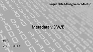 Metadata v DW/BI
#13
28. 3. 2017
Prague Data Management Meetup
 