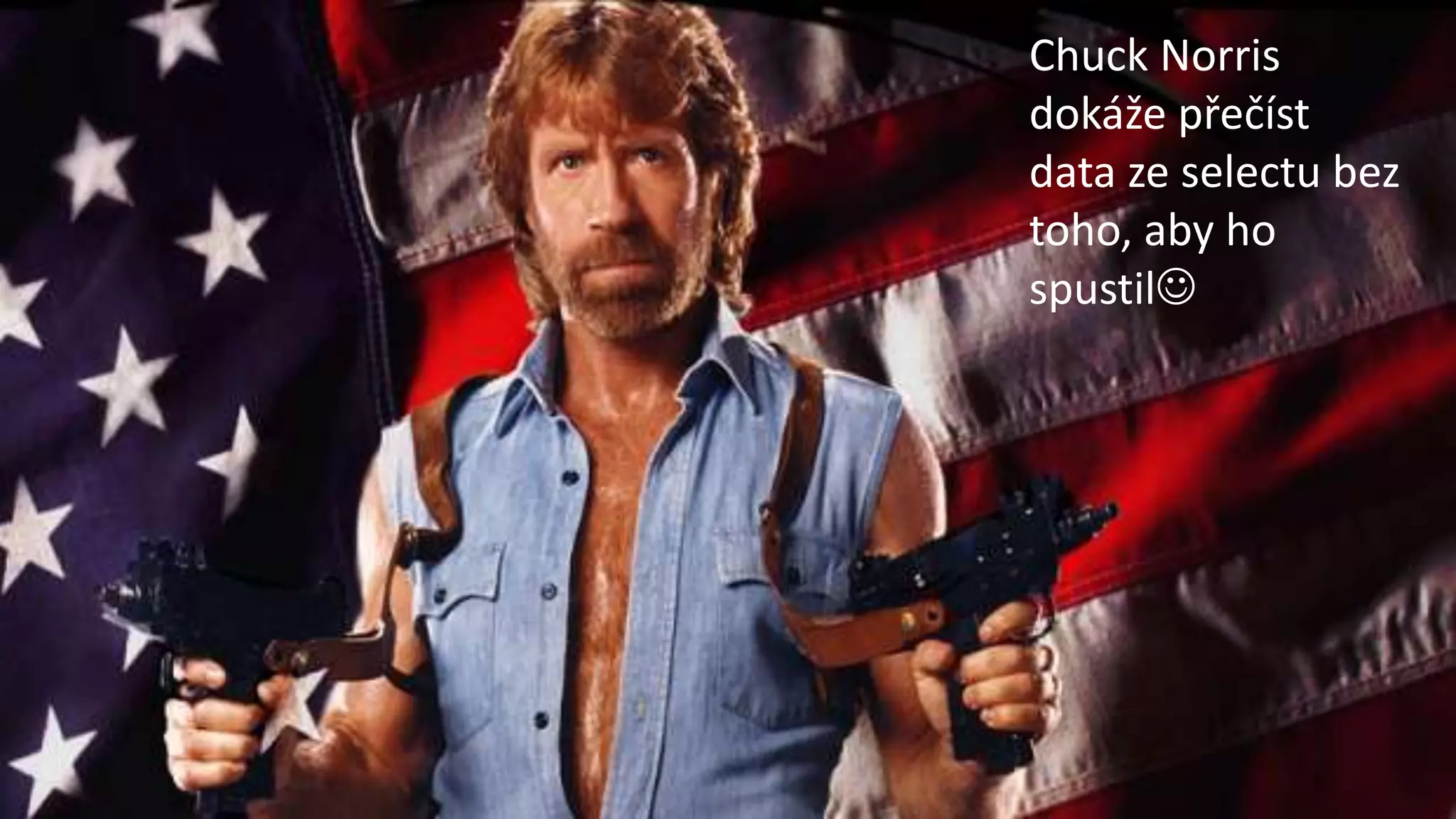 Chuck Norris
dokáže přečíst
data ze selectu bez
toho, aby ho
spustil
 
