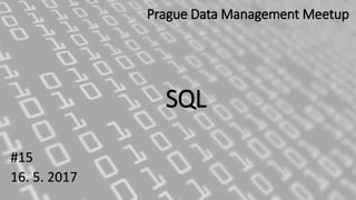 SQL
#15
16. 5. 2017
Prague Data Management Meetup
 