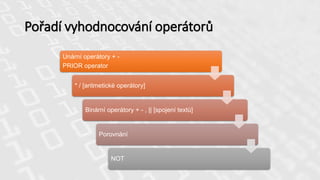 Pořadí vyhodnocování operátorů
Unární operátory + -
PRIOR operator
* / [aritmetické operátory]
Binární operátory + - , || [spojení textů]
Porovnání
NOT
 