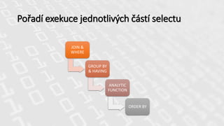 Pořadí exekuce jednotlivých částí selectu
JOIN &
WHERE
GROUP BY
& HAVING
ANALYTIC
FUNCTION
ORDER BY
 