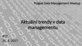 Aktuální trendy v data
managementu
#17
26. 9. 2017
Prague Data Management Meetup
 