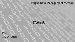 DWaaS
#23
17. 04. 2018
Prague Data Management Meetup
 