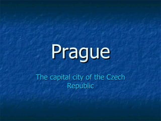 Prague
The capital city of the Czech
          Republic
 