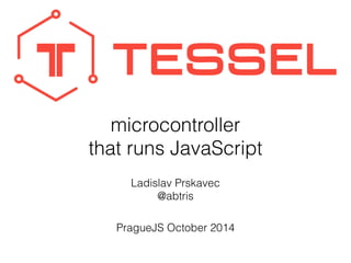 microcontroller 
that runs JavaScript 
Ladislav Prskavec 
@abtris 
PragueJS October 2014 
 
